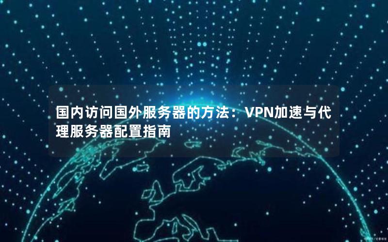 国内访问国外服务器的方法：VPN加速与代理服务器配置指南