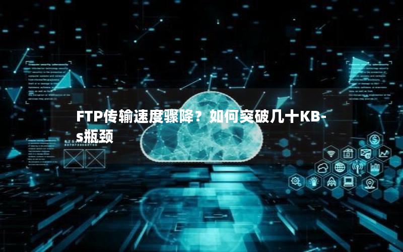 FTP传输速度骤降？如何突破几十KB-s瓶颈