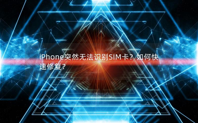 iPhone突然无法识别SIM卡？如何快速修复？