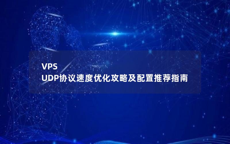 VPS UDP协议速度优化攻略及配置推荐指南