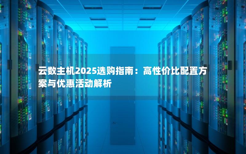 云数主机2025选购指南：高性价比配置方案与优惠活动解析