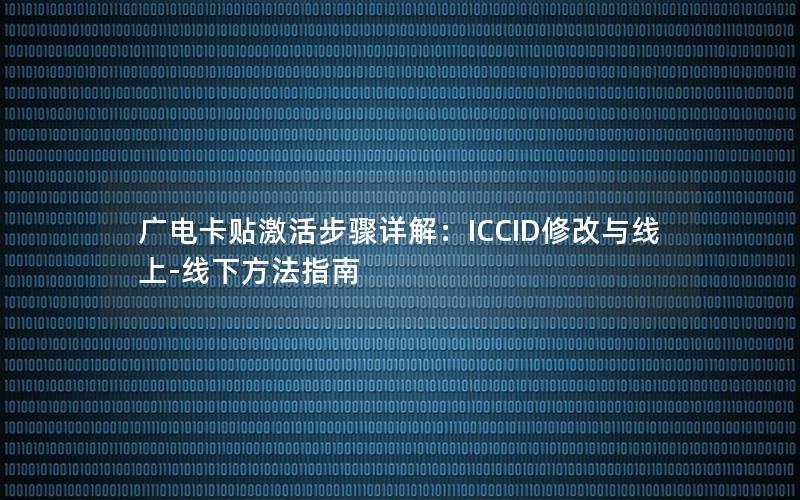 广电卡贴激活步骤详解：ICCID修改与线上-线下方法指南