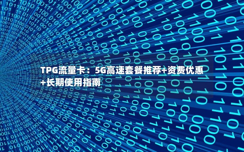 TPG流量卡：5G高速套餐推荐+资费优惠+长期使用指南