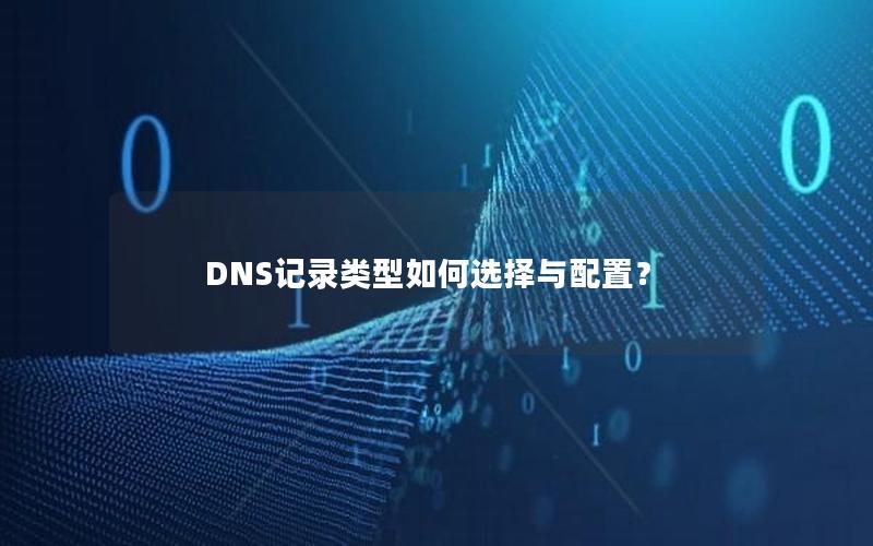 DNS记录类型如何选择与配置？