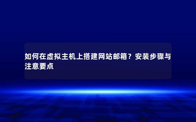 如何在虚拟主机上搭建网站邮箱？安装步骤与注意要点