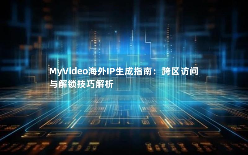 MyVideo海外IP生成指南：跨区访问与解锁技巧解析