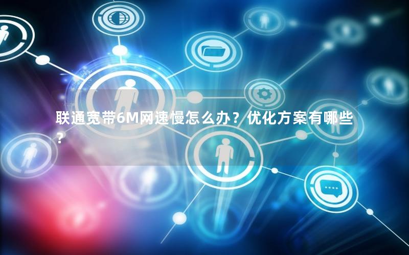 联通宽带6M网速慢怎么办？优化方案有哪些？