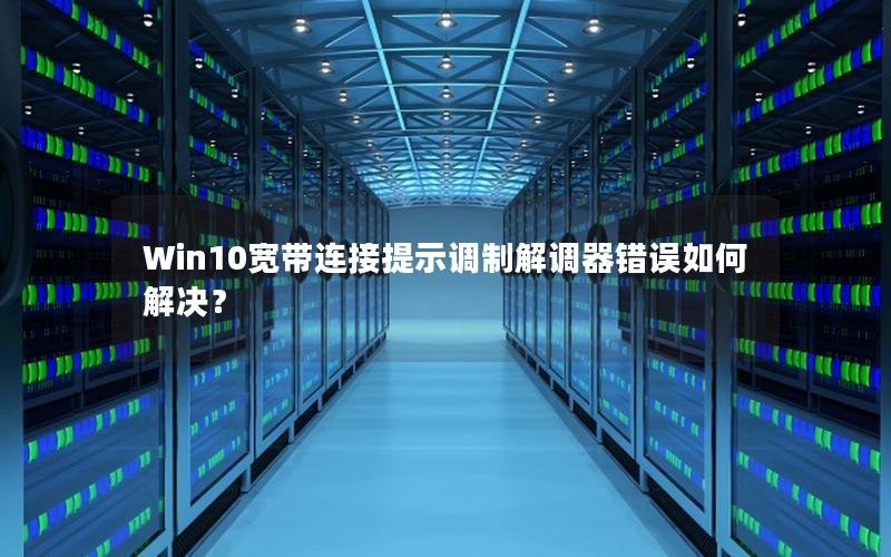 Win10宽带连接提示调制解调器错误如何解决？