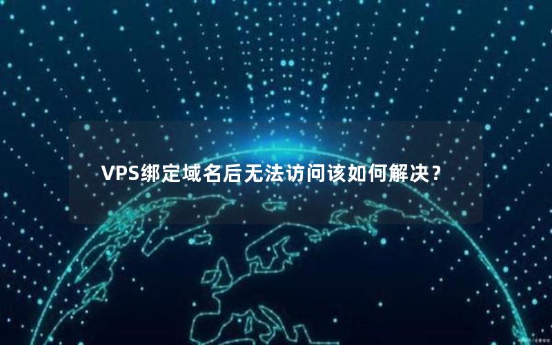 VPS绑定域名后无法访问该如何解决？