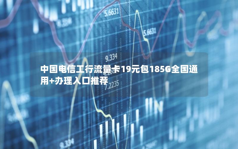 中国电信工行流量卡19元包185G全国通用+办理入口推荐