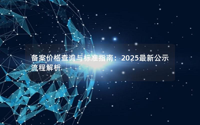 备案价格查询与标准指南：2025最新公示流程解析