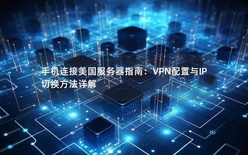 手机连接美国服务器指南：VPN配置与IP切换方法详解