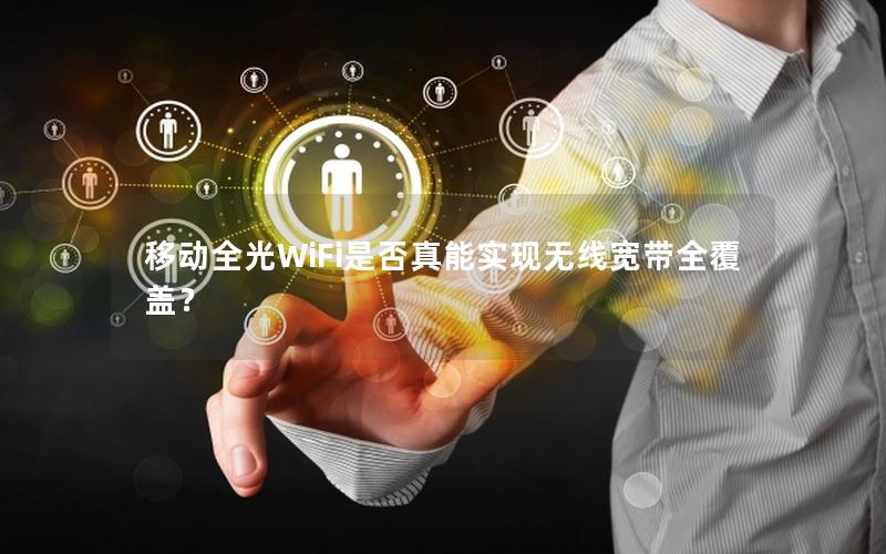 移动全光WiFi是否真能实现无线宽带全覆盖？