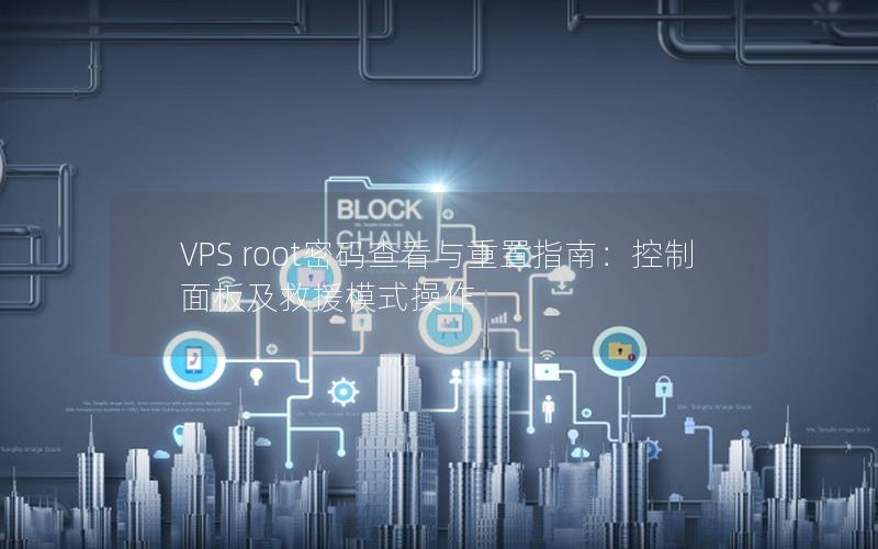 VPS root密码查看与重置指南：控制面板及救援模式操作