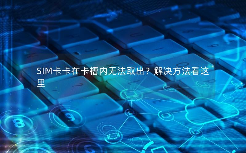 SIM卡卡在卡槽内无法取出？解决方法看这里