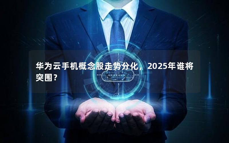 华为云手机概念股走势分化，2025年谁将突围？