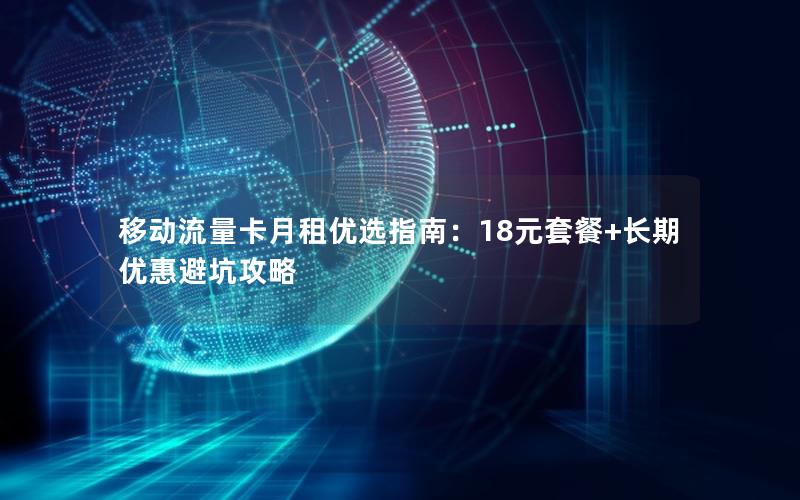 移动流量卡月租优选指南：18元套餐+长期优惠避坑攻略