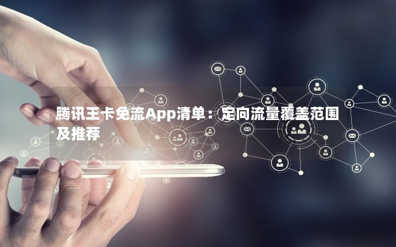 腾讯王卡免流App清单：定向流量覆盖范围及推荐