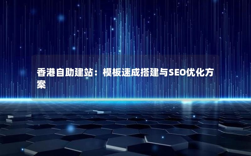 香港自助建站：模板速成搭建与SEO优化方案