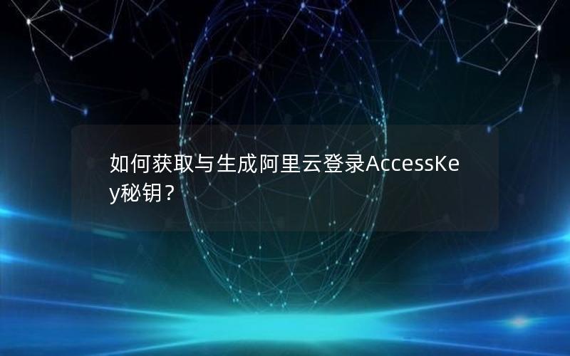 如何获取与生成阿里云登录AccessKey秘钥？