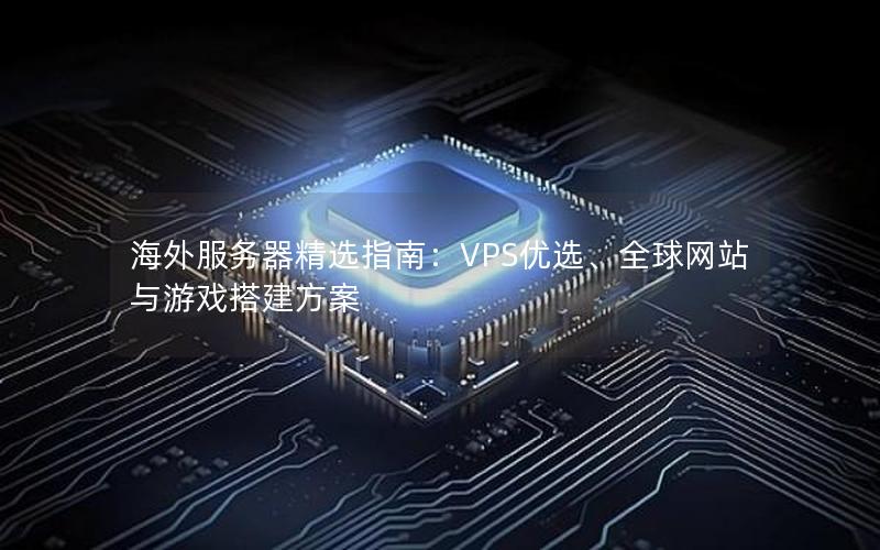 海外服务器精选指南：VPS优选、全球网站与游戏搭建方案