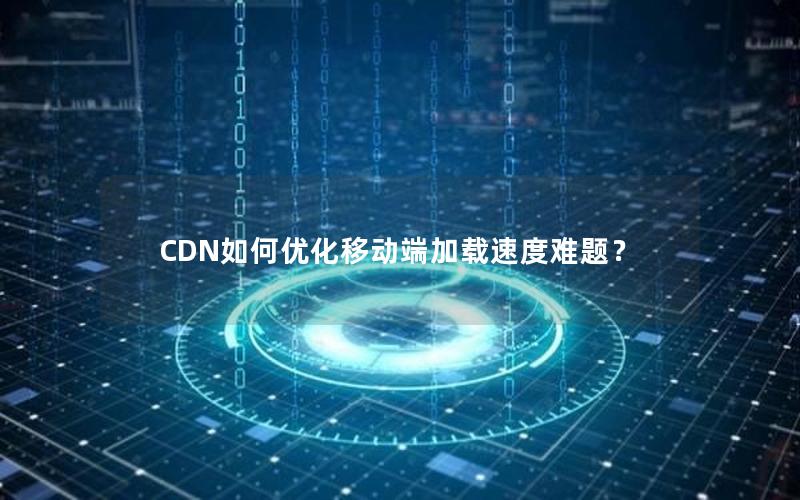 CDN如何优化移动端加载速度难题？