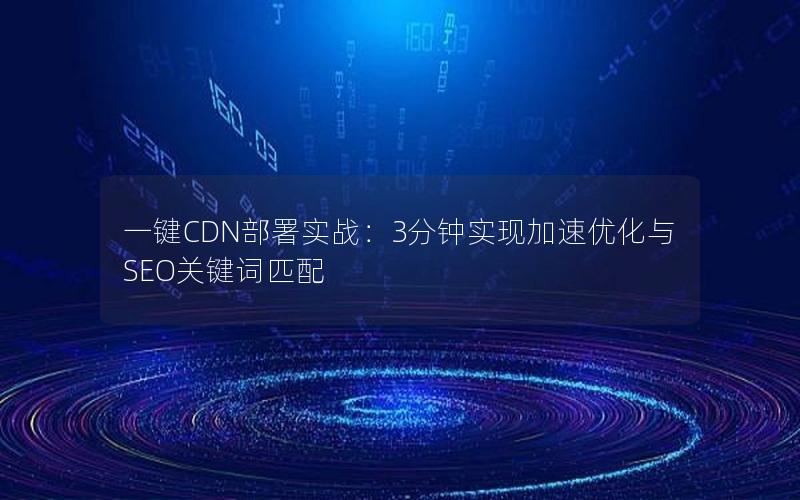 一键CDN部署实战：3分钟实现加速优化与SEO关键词匹配