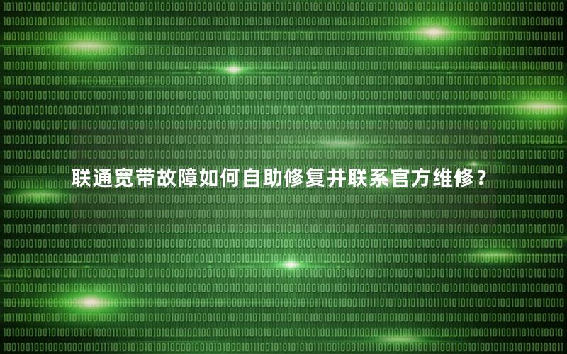 联通宽带故障如何自助修复并联系官方维修？