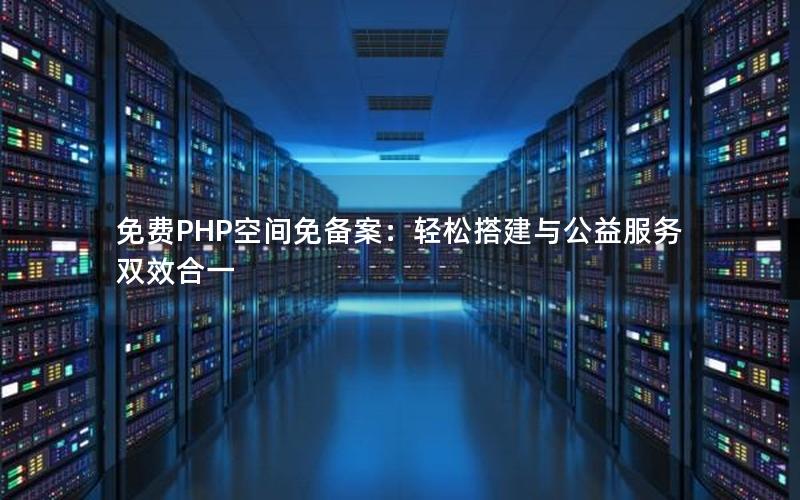 免费PHP空间免备案：轻松搭建与公益服务双效合一