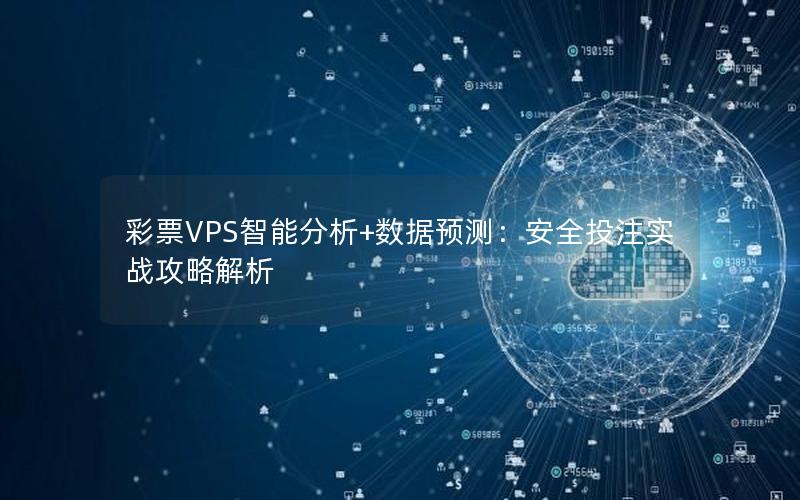 彩票VPS智能分析+数据预测：安全投注实战攻略解析