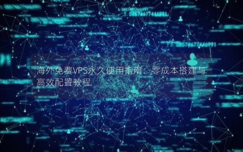 海外免费VPS永久使用指南：零成本搭建与高效配置教程