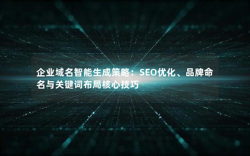 企业域名智能生成策略：SEO优化、品牌命名与关键词布局核心技巧