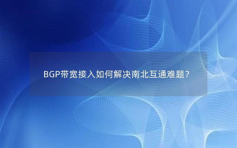 BGP带宽接入如何解决南北互通难题？