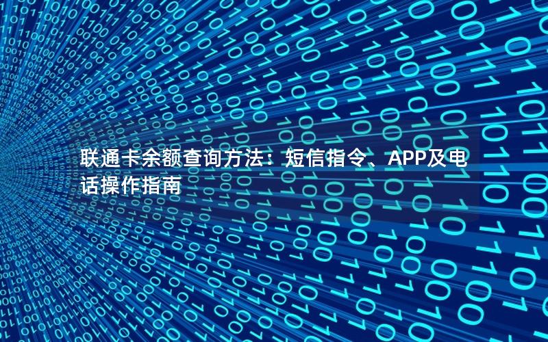 联通卡余额查询方法：短信指令、APP及电话操作指南