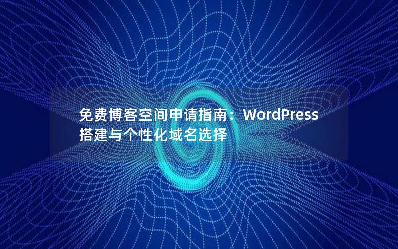 免费博客空间申请指南：WordPress搭建与个性化域名选择