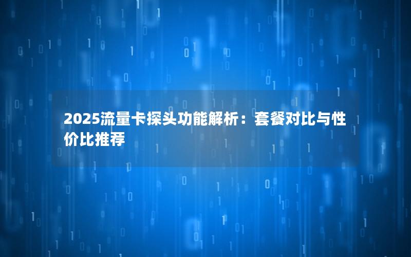 2025流量卡探头功能解析：套餐对比与性价比推荐