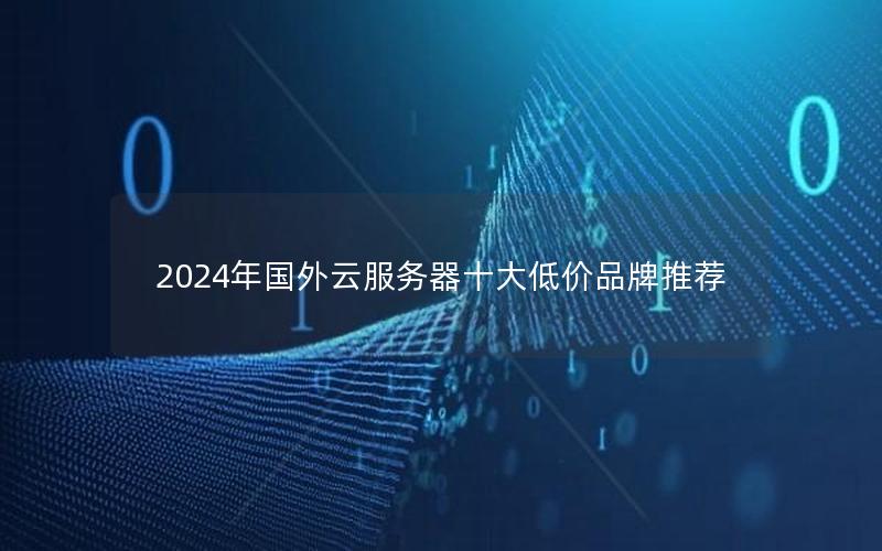 2024年国外云服务器十大低价品牌推荐