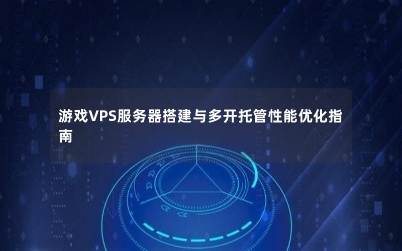 游戏VPS服务器搭建与多开托管性能优化指南