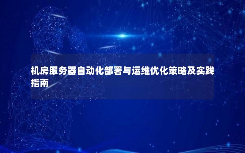 机房服务器自动化部署与运维优化策略及实践指南