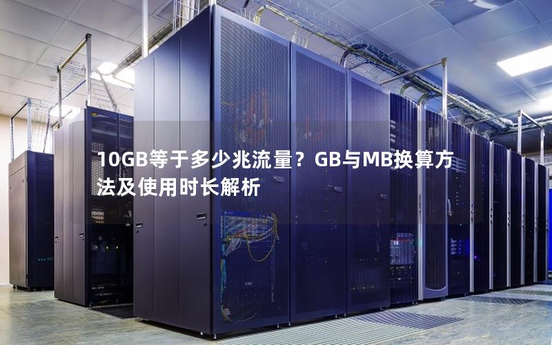 10GB等于多少兆流量？GB与MB换算方法及使用时长解析