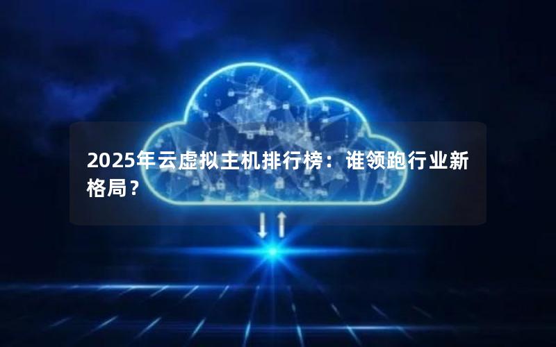 2025年云虚拟主机排行榜：谁领跑行业新格局？