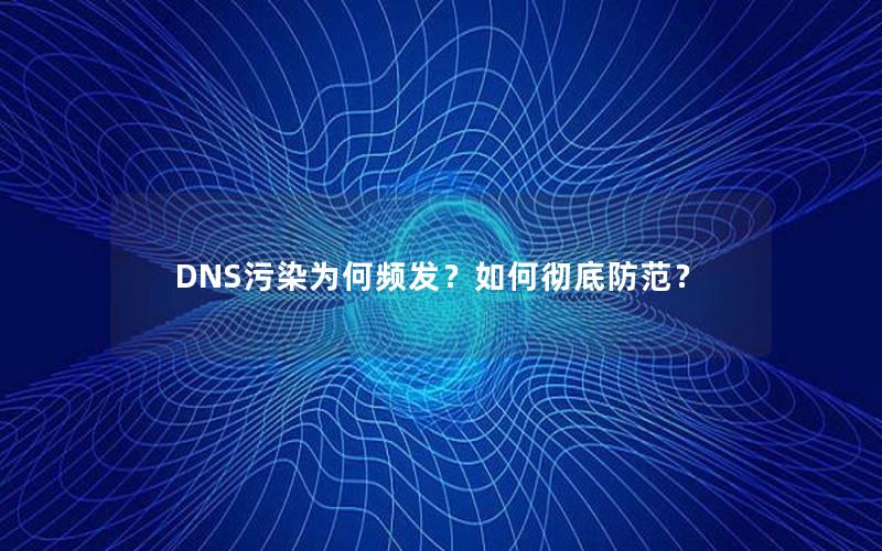 DNS污染为何频发？如何彻底防范？