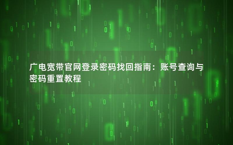 广电宽带官网登录密码找回指南：账号查询与密码重置教程