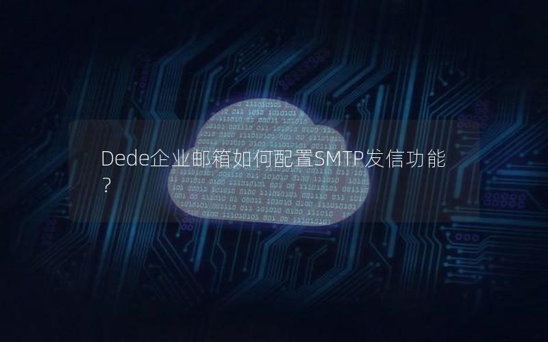 Dede企业邮箱如何配置SMTP发信功能？