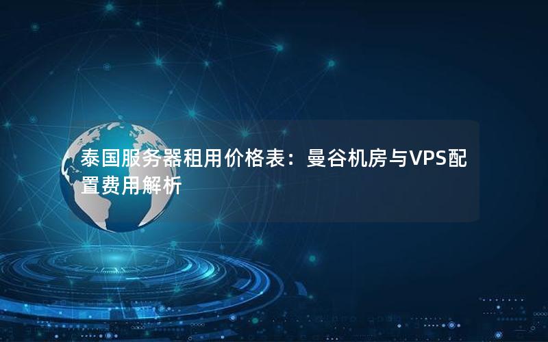 泰国服务器租用价格表：曼谷机房与VPS配置费用解析