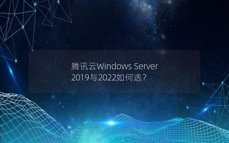 腾讯云Windows Server 2019与2022如何选？