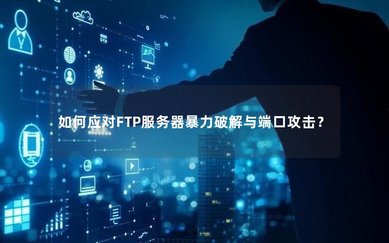 如何应对FTP服务器暴力破解与端口攻击？