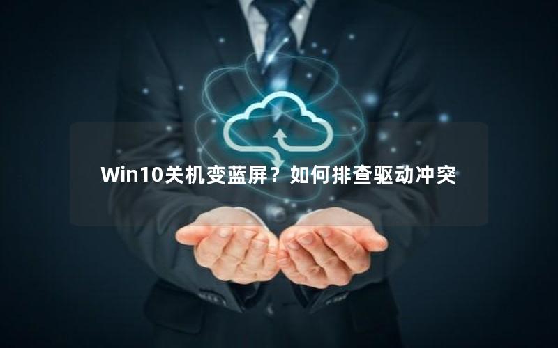 Win10关机变蓝屏？如何排查驱动冲突