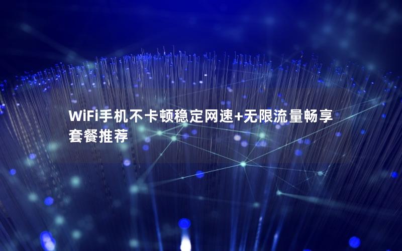 WiFi手机不卡顿稳定网速+无限流量畅享套餐推荐