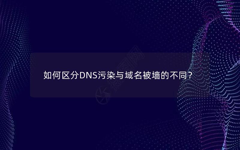 如何区分DNS污染与域名被墙的不同？